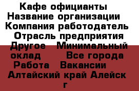 Кафе официанты › Название организации ­ Компания-работодатель › Отрасль предприятия ­ Другое › Минимальный оклад ­ 1 - Все города Работа » Вакансии   . Алтайский край,Алейск г.